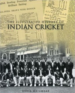 The Illustrated History of Indian Cricket Boria Majumdar